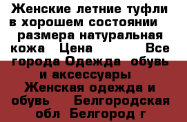 Женские летние туфли в хорошем состоянии 37 размера натуральная кожа › Цена ­ 2 500 - Все города Одежда, обувь и аксессуары » Женская одежда и обувь   . Белгородская обл.,Белгород г.